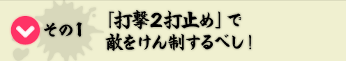 その1　「打撃２打止め」で敵をけん制するべし！