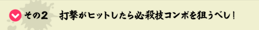 その2　打撃がヒットしたら必殺技コンボを狙うべし！