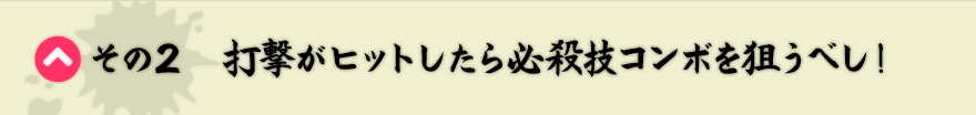 その2　打撃がヒットしたら必殺技コンボを狙うべし！