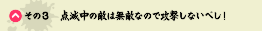 その3　点滅中の敵は無敵なので攻撃しないべし！