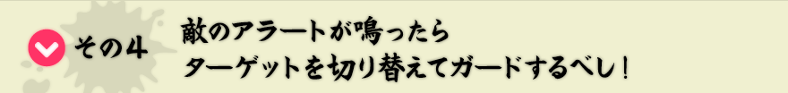 その4　敵のアラートが鳴ったらターゲットを切り替えてガードするべし！