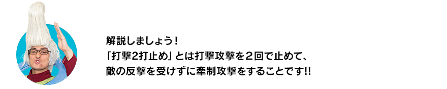 （ウイースアラマキ）解説しましょう！「打撃2打止め」とは打撃攻撃を２回で止めて、敵の反撃を受けずに牽制攻撃をすることです!!