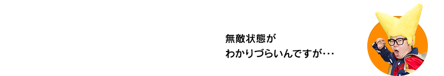 （ビクトリー・ウチダ）無敵状態がわかりづらいんですが･･･