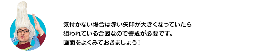 （ウイースアラマキ）気付かない場合は赤い矢印が大きくなっていたら狙われている合図なので警戒が必要です。画面をよくみておきましょう！