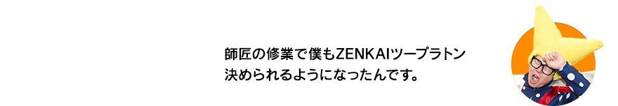 （ビクトリー・ウチダ）師匠の修業で僕もZENKAIツープラトン決められるようになったんです。