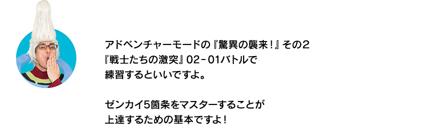 （ウイースアラマキ）アドベンチャーモードの『驚異の襲来！』その２『戦士たちの激突』02‐01バトルで練習するといいですよ。ゼンカイ5箇条をマスターすることが上達するための基本ですよ！