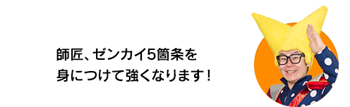 （ビクトリー・ウチダ）師匠、ゼンカイ5箇条を身につけて強くなります！